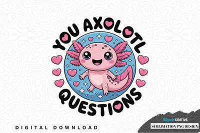 You axolotl questions sublimation png design Sublimation Regulrcrative 