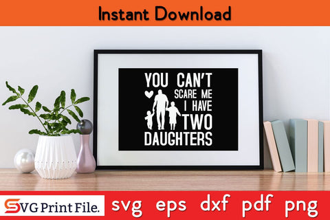 You Cant Scare Me I have Two Daughter Funny Fathers Day Quotes SVG PNG T-shirt Design SVG SVG Print File 