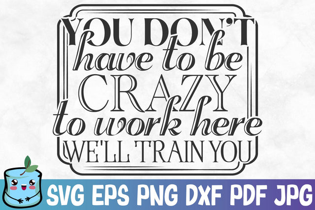 You Don't Have To Be Crazy To Work Here We'll Train You SVG MintyMarshmallows 