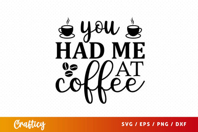 you had me at coffee Svg Design SVG Designangry 
