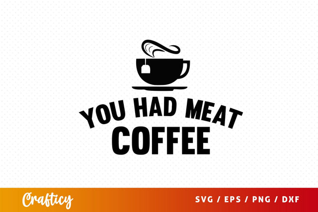 you had meat coffee Svg Design SVG Designangry 
