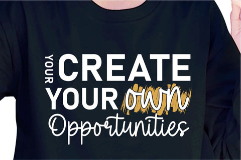 Your Created Your Own Opportunities SVG, Inspirational Quotes, Motivatinal Quote Sublimation PNG T shirt Designs, Sayings SVG, Positive Vibes, SVG D2PUTRI Designs 