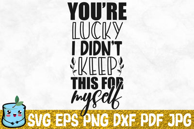 You're Lucky I Didn't Keep This For Myself SVG MintyMarshmallows 
