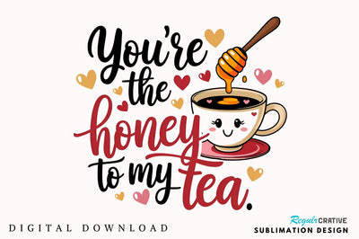 You’re the honey to my tea Sublimation Design Sublimation Regulrcrative 