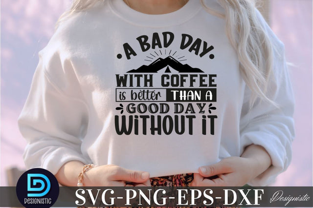 A bad day with coffee is better than a good day without it, Coffee SVG Design SVG DESIGNISTIC 