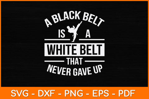 A Black Belt Is A White Belt That Never Gave Up Svg Design SVG artprintfile 