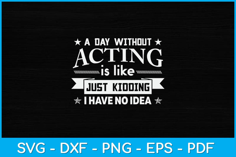 A Day Without Acting Is Like Just Kidding I Have No Idea Svg Design SVG artprintfile 