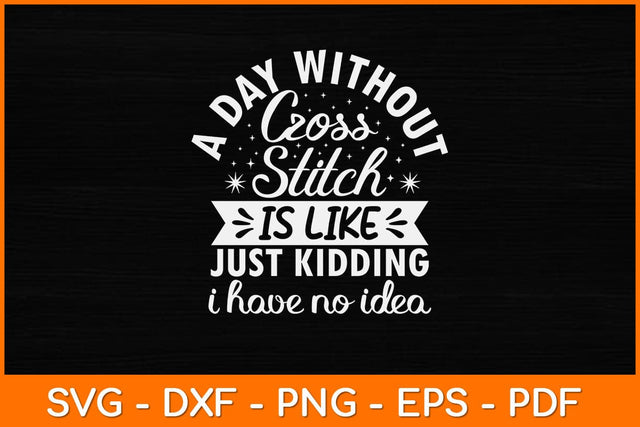 A Day Without Cross Stitch Is Like Just Kidding I Have No Idea Funny Svg Design SVG artprintfile 