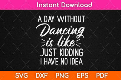 A Day Without Dancing Is Like Just Kidding I Have No Idea Svg Design SVG artprintfile 