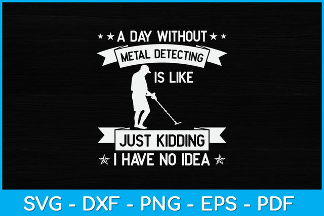 A Day Without Metal Detecting Is Like Just Kidding I Have No Idea Svg SVG artprintfile 