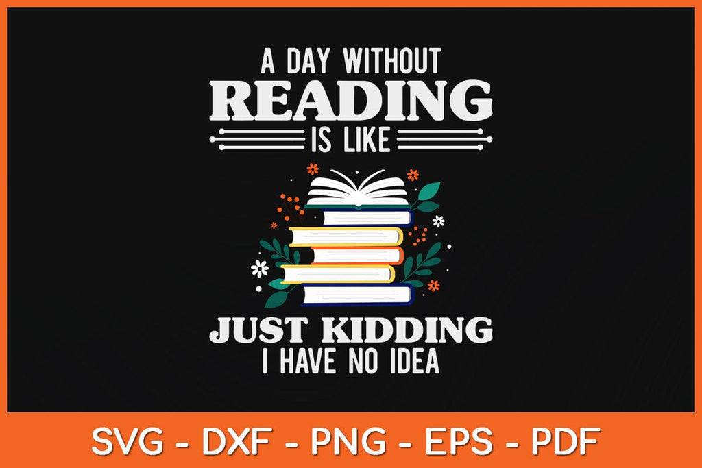 A Day Without Reading Is Like Just Kidding Svg Design - So Fontsy