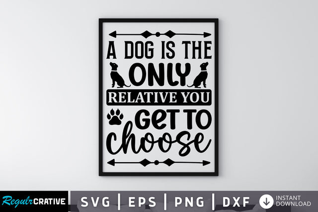 A dog is the only relative you get to choose SVG SVG Regulrcrative 