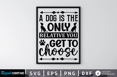 A dog is the only relative you get to choose SVG SVG Regulrcrative 