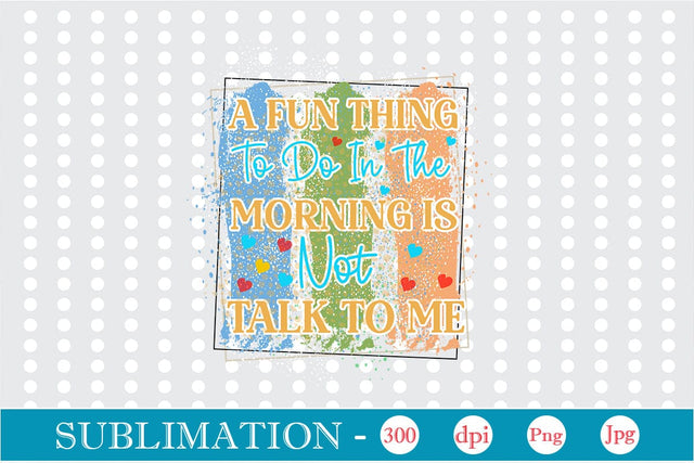 A Fun Thing To Do In The Morning Is Not Talk To Me Sublimation SVGs,Quotes and Sayings,Food & Drink,On Sale, Print & Cut Sublimation DesignPlante 503 