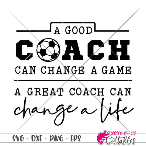 A good coach can change a game - a great coach can change a life - Soccer - SVG SVG Chameleon Cuttables 