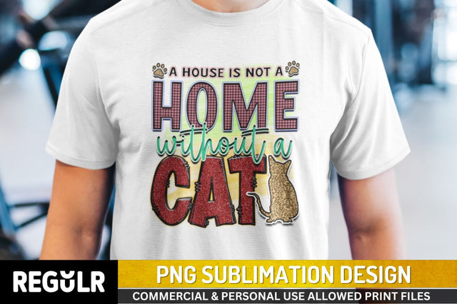 A house is not a home without a cat Sublimation PNG, Sublimation Cat Design Sublimation Regulrcrative 