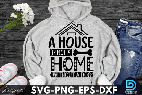 A house is not a home without a dog, Dog SVG Design SVG DESIGNISTIC 