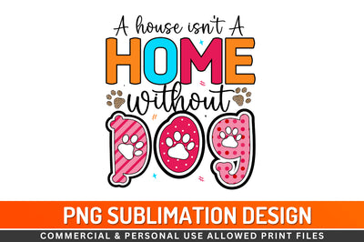 A house isn't a home without dog Sublimation PNG Sublimation Regulrcrative 