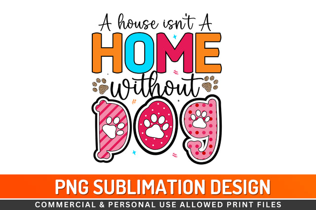 A house isn't a home without dog Sublimation PNG Sublimation Regulrcrative 