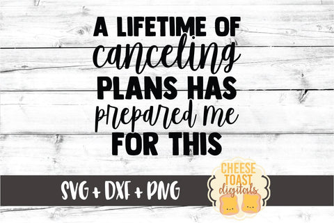 A Lifetime Of Canceling Plans Has Prepared Me For This - Quarantine SVG PNG DXF Cut Files SVG Cheese Toast Digitals 