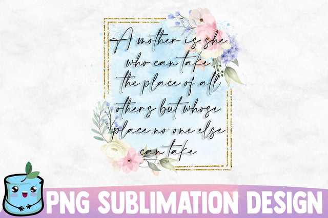 A Mother Is She Who Can Take The Place Of All Others But Whose Place No One Else Can Take Sublimation MintyMarshmallows 