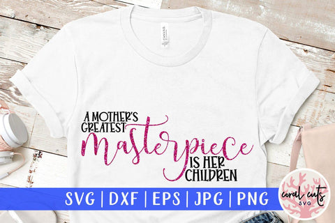 A mother's greatest masterpiece is her children – Mother SVG EPS DXF PNG Cutting Files SVG CoralCutsSVG 