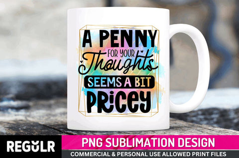 A penny for your Sublimation PNG, Funny Quotes Sublimation Design Sublimation Regulrcrative 