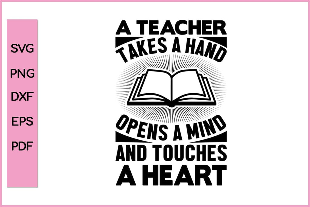 A Teacher Takes A Hand Opens A Mind And Touches A Heart Teacher SVG PNG ...