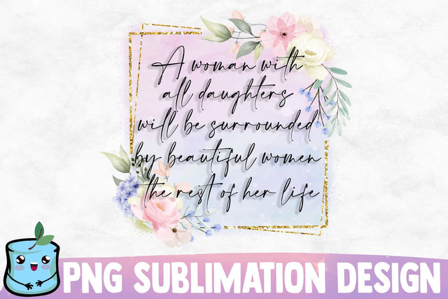 A Woman With All Daughters Will Be Surrounded By Beautiful Women The Rest Of Her Life Sublimation MintyMarshmallows 