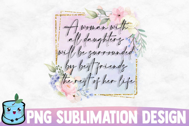 A Woman With All Daughters Will Be Surrounded By Best Friends The Rest Of Her Life Sublimation MintyMarshmallows 