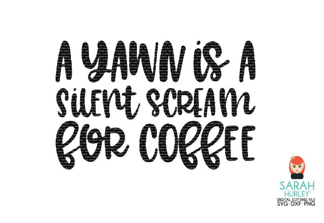 A Yawn Is A Silent Scream For Coffee SVG Sarah Hurley 