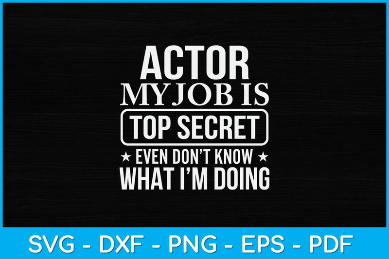 Actor My Job Is Top Secret Even I Don't Know What I'm Doing Svg Design SVG artprintfile 