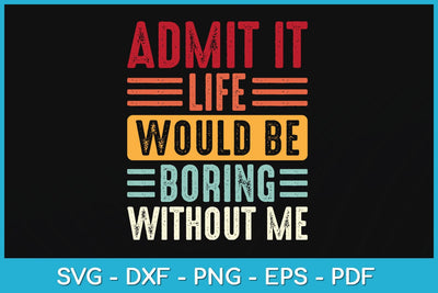Admit It Life Would Be Boring Without Me Funny Svg Design SVG artprintfile 