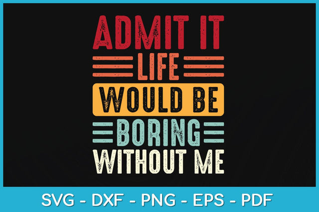 Admit It Life Would Be Boring Without Me Funny Svg Design SVG artprintfile 