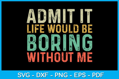 Admit It Life Would Be Boring Without Me SVG PNG PDF Cut File SVG Creativedesigntee 