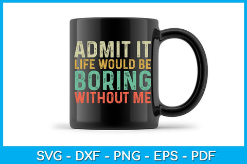 Admit It Life Would Be Boring Without Me SVG PNG PDF Cut File SVG Creativedesigntee 