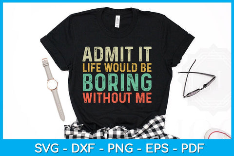 Admit It Life Would Be Boring Without Me SVG PNG PDF Cut File SVG Creativedesigntee 