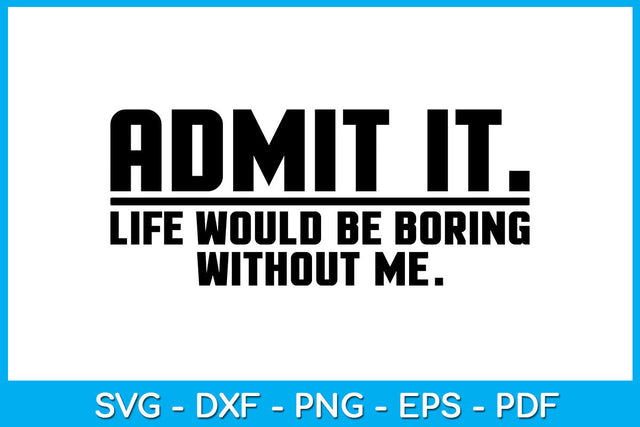 Admit It Life Would Be Boring Without Me Trending SVG PNG PDF Cut File SVG Creativedesigntee 