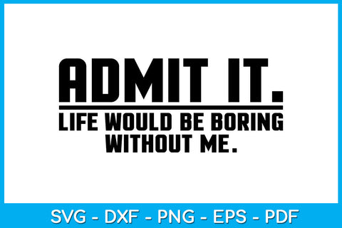 Admit It Life Would Be Boring Without Me Trending SVG PNG PDF Cut File SVG Creativedesigntee 