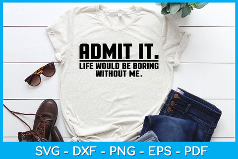 Admit It Life Would Be Boring Without Me Trending SVG PNG PDF Cut File SVG Creativedesigntee 