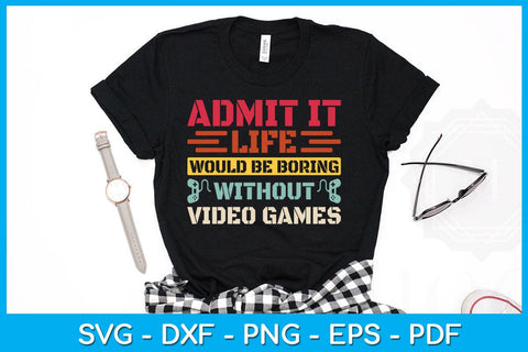 Admit It Life Would Be Boring Without Video Games SVG PNG PDF Cut File SVG Creativedesigntee 