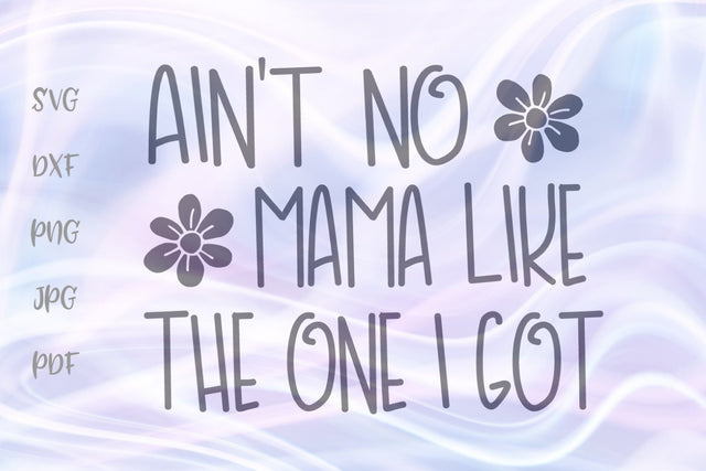 Ain't No Mama Like The One I Got SVG, PNG, DXF, PDF, JPG SVG Digitals by Hanna 