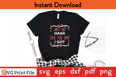 AIN’T NO NANA LIKE THE ONE I GOT Mothers Day SVG PNG Cricut File SVG SVG Print File 