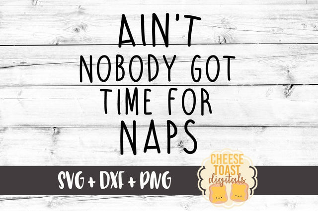 Ain't Nobody Got Time For Naps - Funny Kid SVG PNG DXF Cut Files SVG Cheese Toast Digitals 