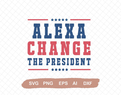 Alexa Change The President SVG, Alexa Change The President SVG, 4th of July SVG, President SVG, Political SVG, Republican SVG, Svg File for Cricut, Ai, Png, Dxf. Eps SVG DiamondDesign 