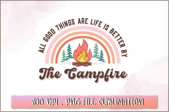 All good things are life is better by the campfire Sublimation SVG Shetara Begum 