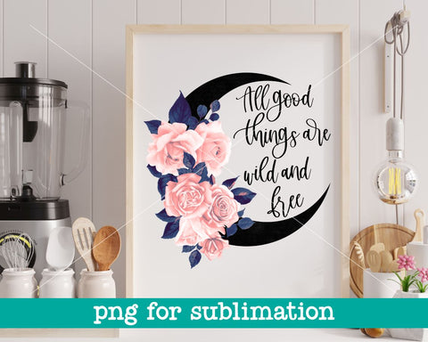 All good things are wild and free png, Moon child png, Wild child png, Wild and free png, Sublimation designs, Inspirational quote, Wild png Sublimation MAKStudion 