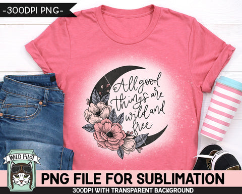 All Good Things are Wild and Free SUBLIMATION design, Flower Moon Sublimation, Floral Moon PNG sublimation file, Flowers sublimation png Sublimation Wild Pilot 