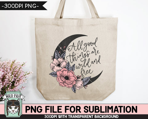 All Good Things are Wild and Free SUBLIMATION design, Flower Moon Sublimation, Floral Moon PNG sublimation file, Flowers sublimation png Sublimation Wild Pilot 