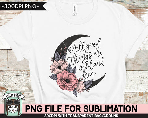 All Good Things are Wild and Free SUBLIMATION design, Flower Moon Sublimation, Floral Moon PNG sublimation file, Flowers sublimation png Sublimation Wild Pilot 